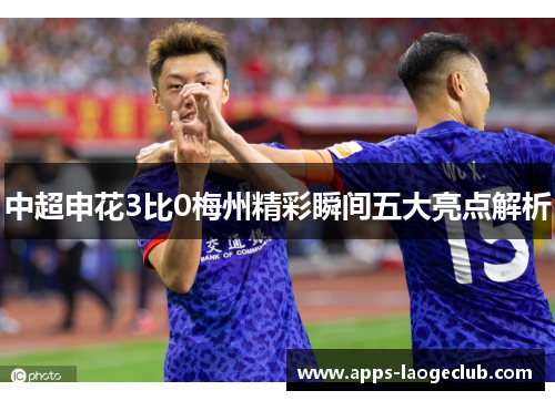 中超申花3比0梅州精彩瞬间五大亮点解析