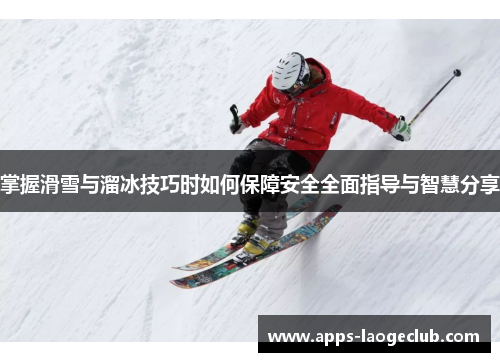 掌握滑雪与溜冰技巧时如何保障安全全面指导与智慧分享