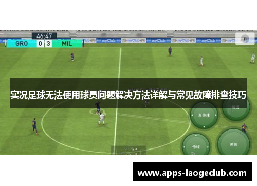 实况足球无法使用球员问题解决方法详解与常见故障排查技巧