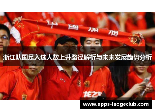浙江队国足入选人数上升路径解析与未来发展趋势分析