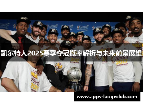 凯尔特人2025赛季夺冠概率解析与未来前景展望