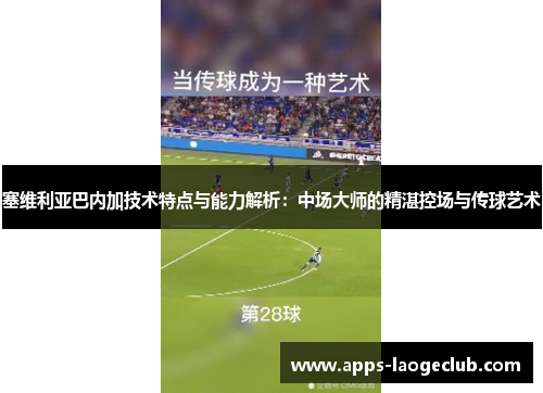 塞维利亚巴内加技术特点与能力解析：中场大师的精湛控场与传球艺术