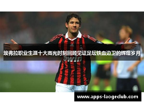 埃弗拉职业生涯十大高光时刻回顾见证足坛铁血边卫的辉煌岁月