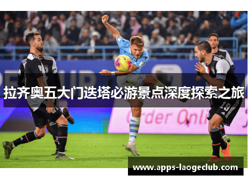 拉齐奥五大门迭塔必游景点深度探索之旅