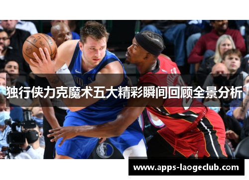 独行侠力克魔术五大精彩瞬间回顾全景分析