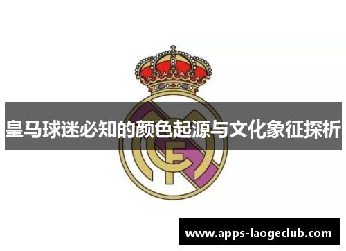 皇马球迷必知的颜色起源与文化象征探析