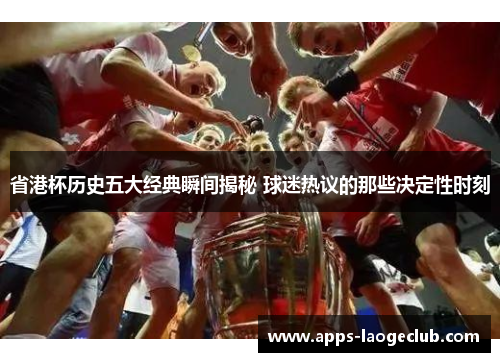 省港杯历史五大经典瞬间揭秘 球迷热议的那些决定性时刻