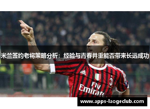 米兰签约老将策略分析：经验与青春并重能否带来长远成功