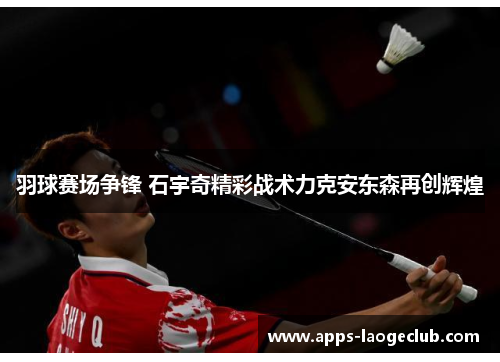 羽球赛场争锋 石宇奇精彩战术力克安东森再创辉煌