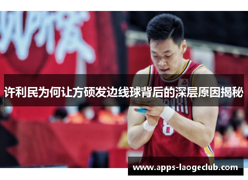 许利民为何让方硕发边线球背后的深层原因揭秘