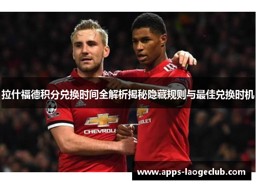 拉什福德积分兑换时间全解析揭秘隐藏规则与最佳兑换时机