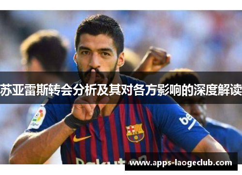 苏亚雷斯转会分析及其对各方影响的深度解读