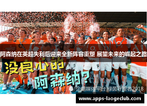 阿森纳在英超失利后迎来全新阵容重塑 展望未来的崛起之路