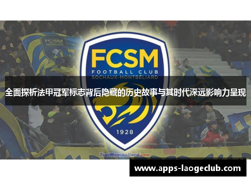 全面探析法甲冠军标志背后隐藏的历史故事与其时代深远影响力呈现