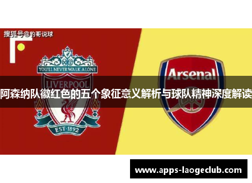 阿森纳队徽红色的五个象征意义解析与球队精神深度解读