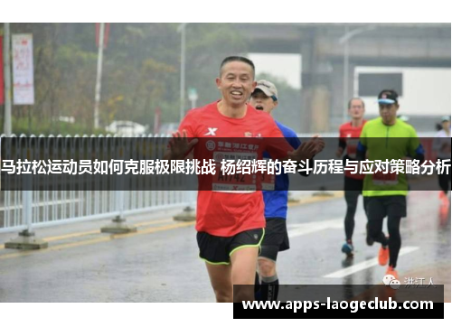 马拉松运动员如何克服极限挑战 杨绍辉的奋斗历程与应对策略分析