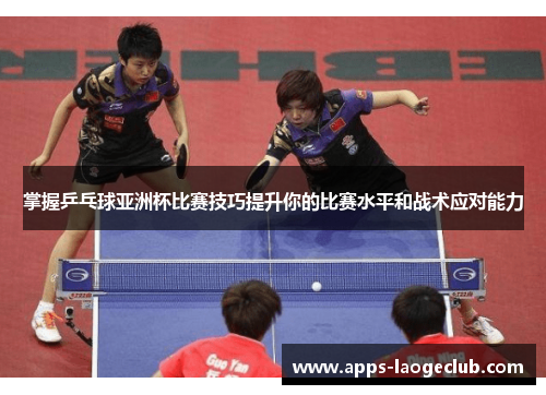 掌握乒乓球亚洲杯比赛技巧提升你的比赛水平和战术应对能力