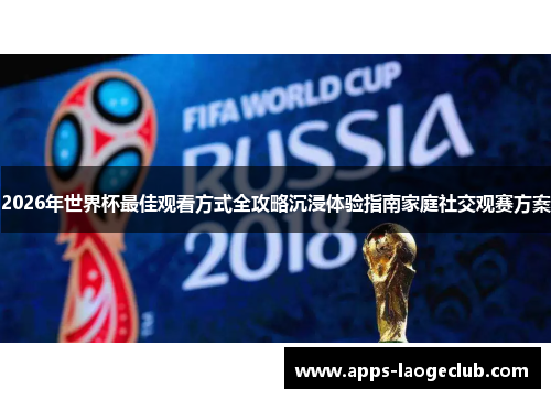 2026年世界杯最佳观看方式全攻略沉浸体验指南家庭社交观赛方案