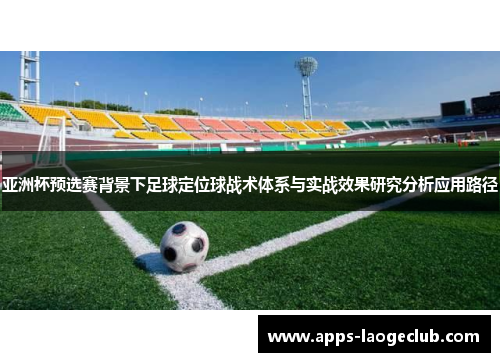 亚洲杯预选赛背景下足球定位球战术体系与实战效果研究分析应用路径