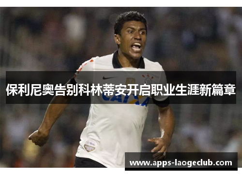 保利尼奥告别科林蒂安开启职业生涯新篇章