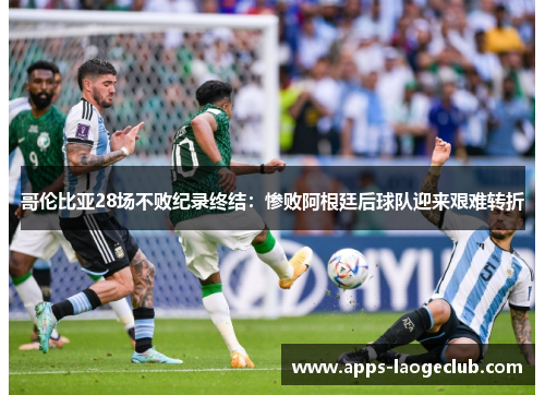 哥伦比亚28场不败纪录终结：惨败阿根廷后球队迎来艰难转折