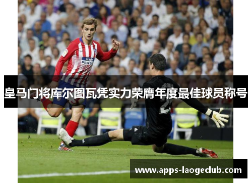 皇马门将库尔图瓦凭实力荣膺年度最佳球员称号