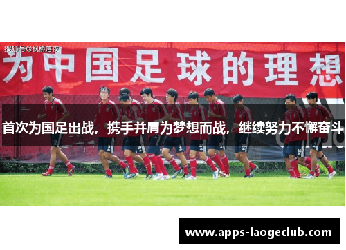 首次为国足出战，携手并肩为梦想而战，继续努力不懈奋斗